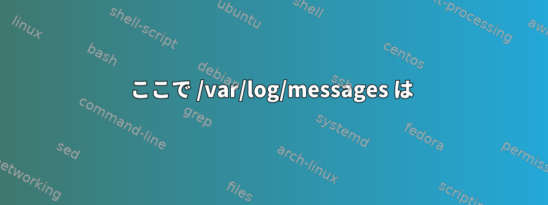 ここで /var/log/messages は