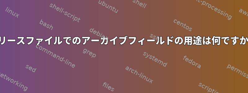 リリースファイルでのアーカイブフィールドの用途は何ですか？