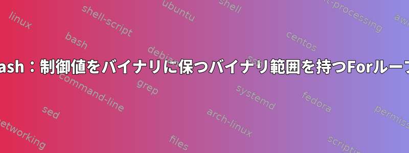 Bash：制御値をバイナリに保つバイナリ範囲を持つForループ