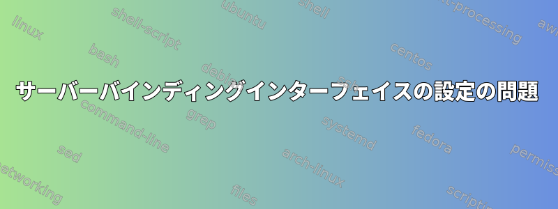 サーバーバインディングインターフェイスの設定の問題