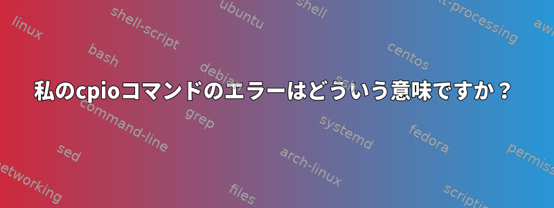 私のcpioコマンドのエラーはどういう意味ですか？