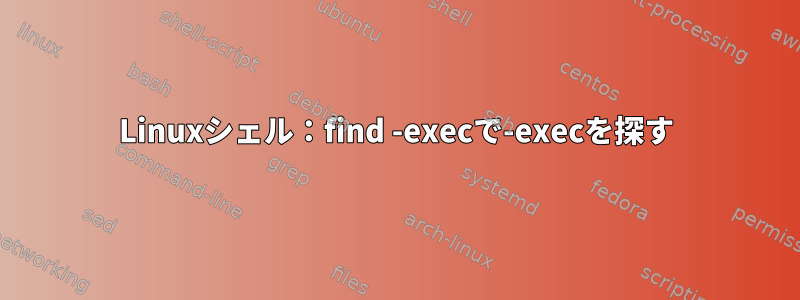 Linuxシェル：find -execで-execを探す