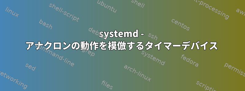 systemd - アナクロンの動作を模倣するタイマーデバイス