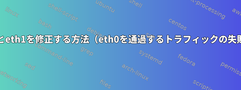 eth0とeth1を修正する方法（eth0を通過するトラフィックの失敗）？