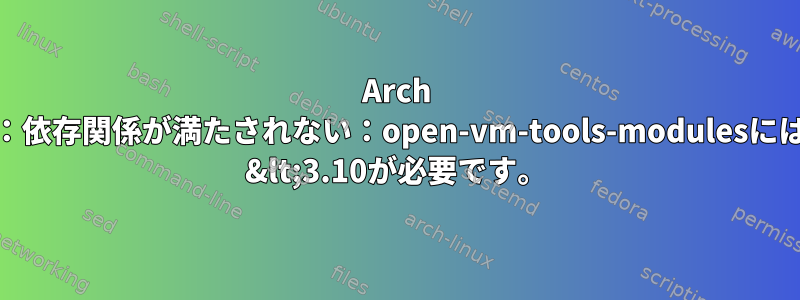 Arch Linux：依存関係が満たされない：open-vm-tools-modulesにはlinux &lt;3.10が必要です。