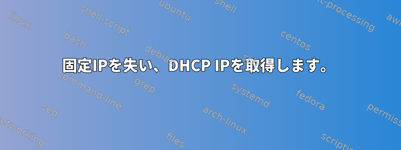 固定IPを失い、DHCP IPを取得します。