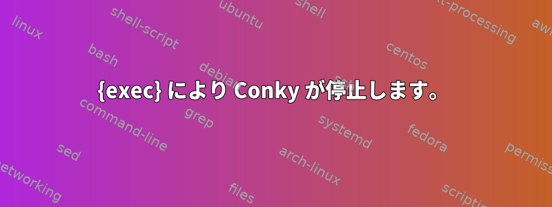 {exec} により Conky が停止します。