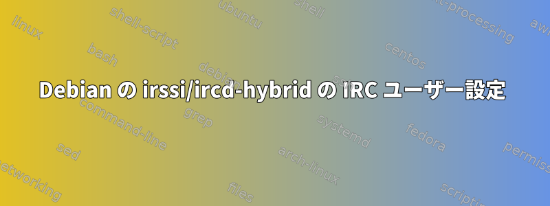 Debian の irssi/ircd-hybrid の IRC ユーザー設定