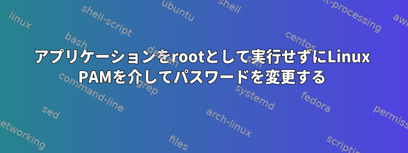 アプリケーションをrootとして実行せずにLinux PAMを介してパスワードを変更する