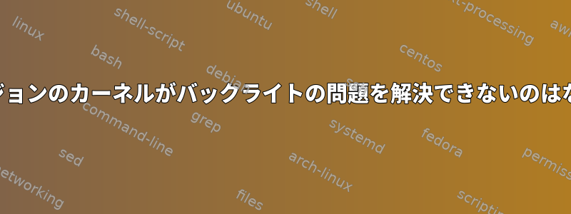 新しいバージョンのカーネルがバックライトの問題を解決できないのはなぜですか？