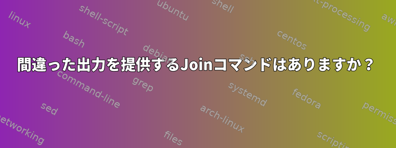 間違った出力を提供するJoinコマンドはありますか？