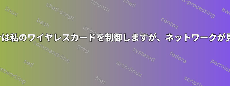 NetworkManagerは私のワイヤレスカードを制御しますが、ネットワークが見つかりませんか？