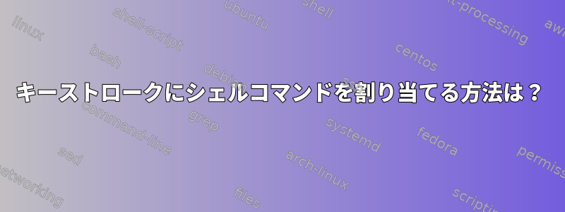 キーストロークにシェルコマンドを割り当てる方法は？