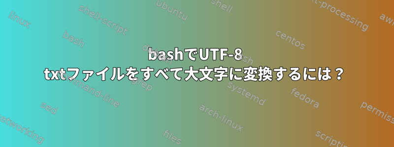 bashでUTF-8 txtファイルをすべて大文字に変換するには？