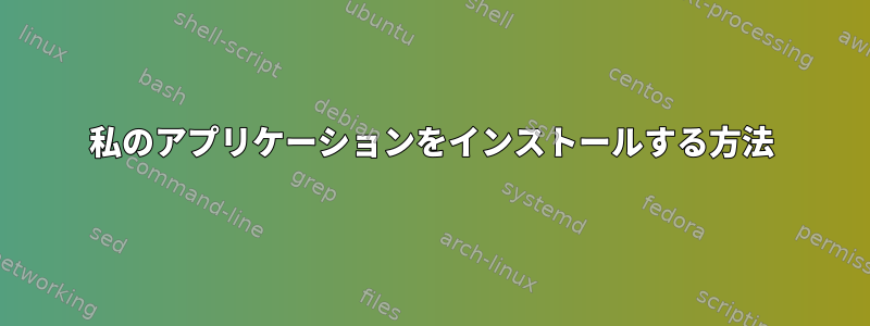 私のアプリケーションをインストールする方法