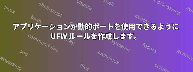 アプリケーションが動的ポートを使用できるように UFW ルールを作成します。