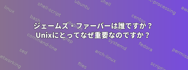 ジェームズ・ファーバーは誰ですか？ Unixにとってなぜ重要なのですか？