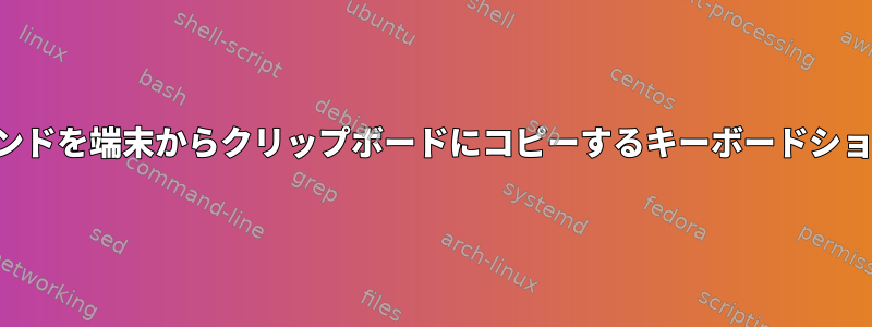 現在のコマンドを端末からクリップボードにコピーするキーボードショートカット