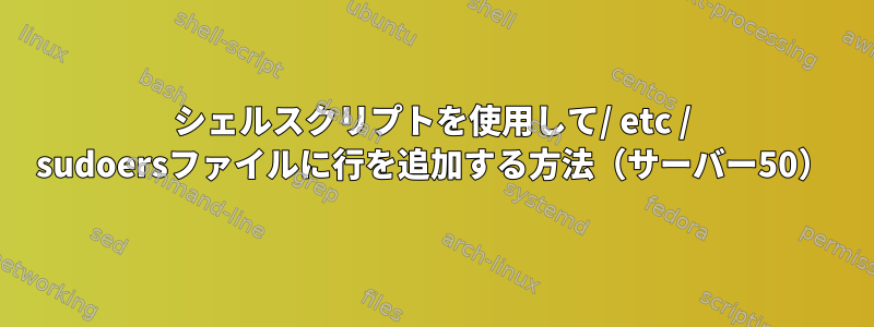 シェルスクリプトを使用して/ etc / sudoersファイルに行を追加する方法（サーバー50）