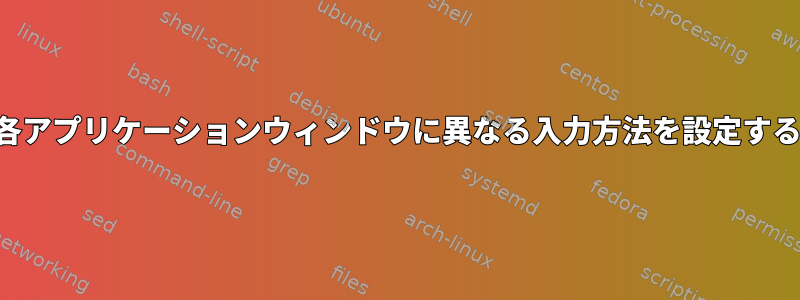 各アプリケーションウィンドウに異なる入力方法を設定する