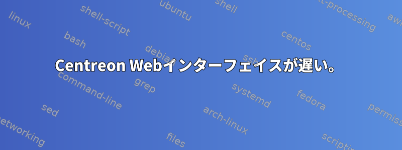 Centreon Webインターフェイスが遅い。