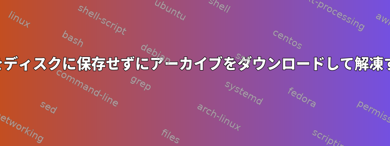 アーカイブをディスクに保存せずにアーカイブをダウンロードして解凍する方法は？