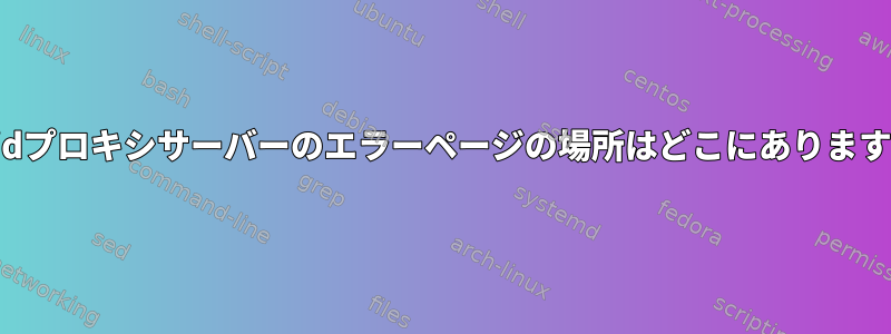 Squidプロキシサーバーのエラーページの場所はどこにありますか？