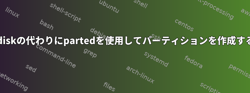 fdiskの代わりにpartedを使用してパーティションを作成する