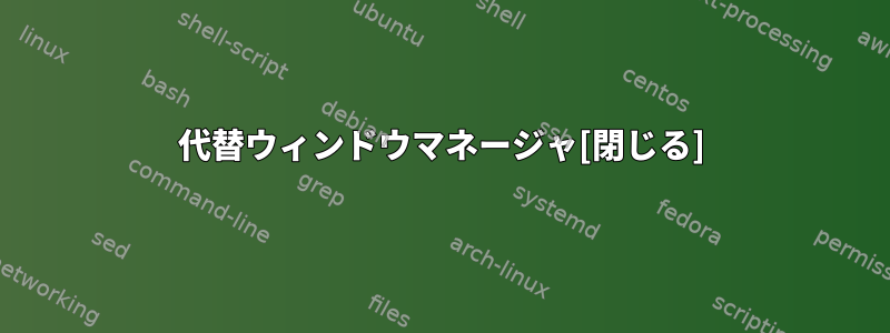 代替ウィンドウマネージャ[閉じる]