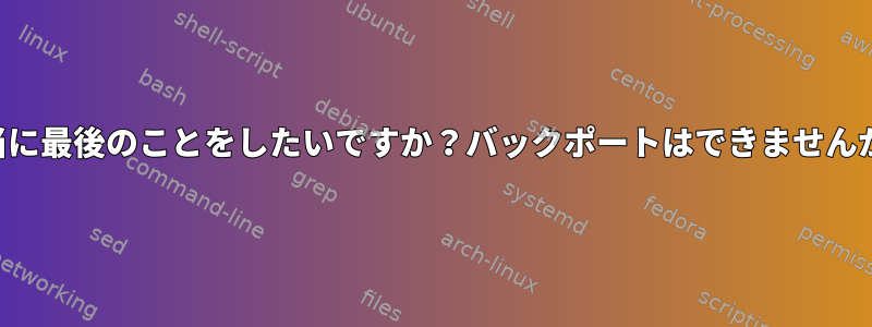 本当に最後のことをしたいですか？バックポートはできませんか？