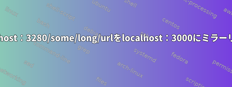 localhost：3280/some/long/urlをlocalhost：3000にミラーリング