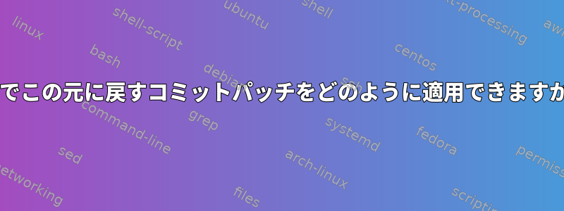 Gitでこの元に戻すコミットパッチをどのように適用できますか？