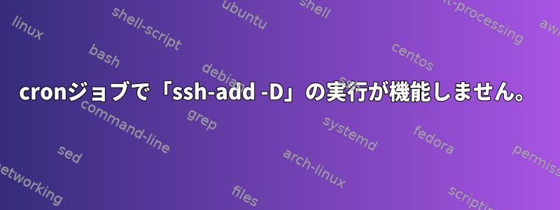 cronジョブで「ssh-add -D」の実行が機能しません。