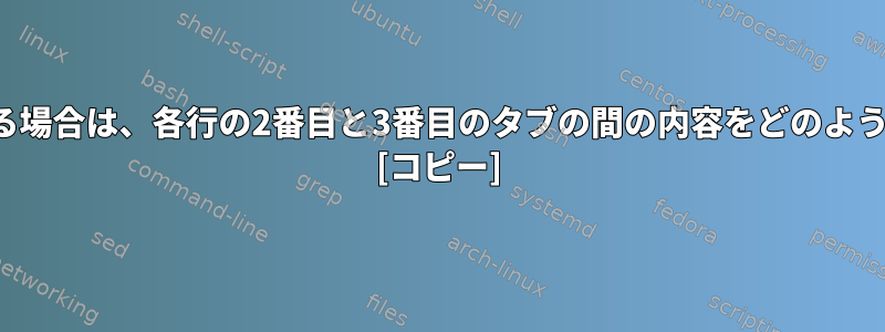 CSVファイルがある場合は、各行の2番目と3番目のタブの間の内容をどのように削除しますか？ [コピー]