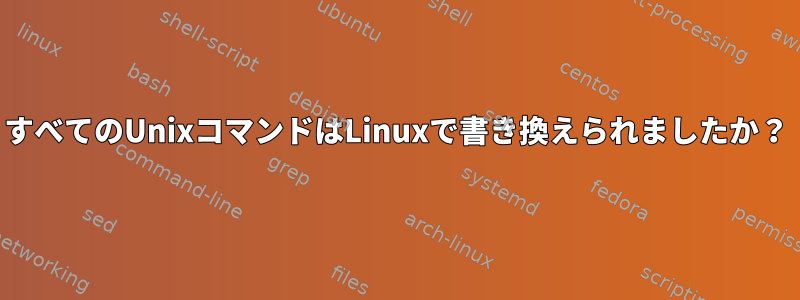 すべてのUnixコマンドはLinuxで書き換えられましたか？