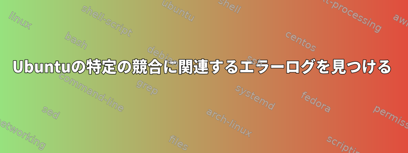 Ubuntuの特定の競合に関連するエラーログを見つける