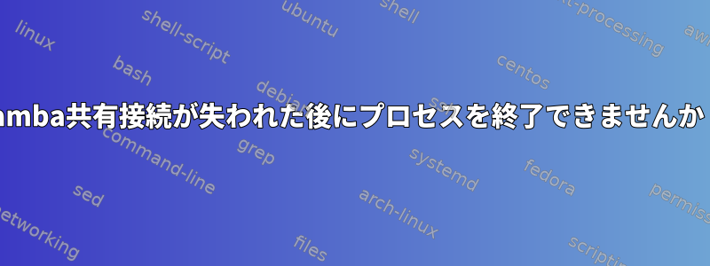 Samba共有接続が失われた後にプロセスを終了できませんか？