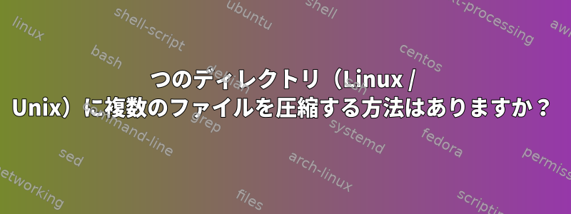 1つのディレクトリ（Linux / Unix）に複数のファイルを圧縮する方法はありますか？