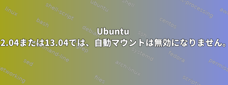 Ubuntu 12.04または13.04では、自動マウントは無効になりません。