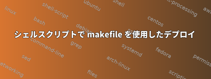 シェルスクリプトで makefile を使用したデプロイ