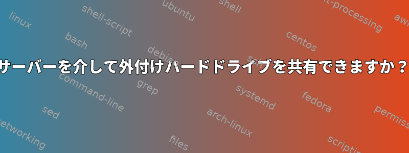 サーバーを介して外付けハードドライブを共有できますか？