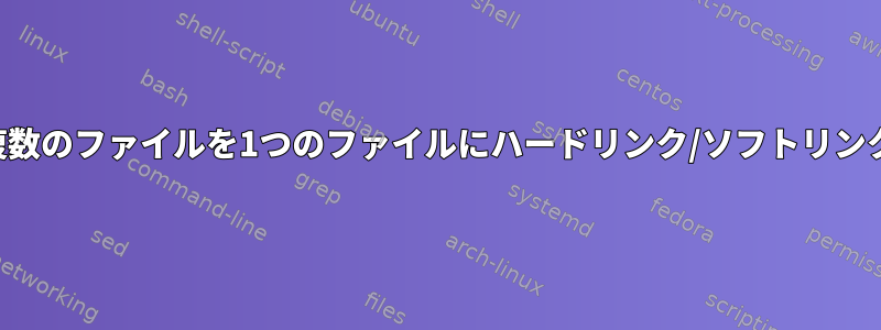 複数のファイルを1つのファイルにハードリンク/ソフトリンク