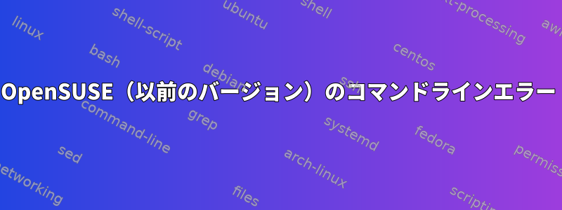OpenSUSE（以前のバージョン）のコマンドラインエラー