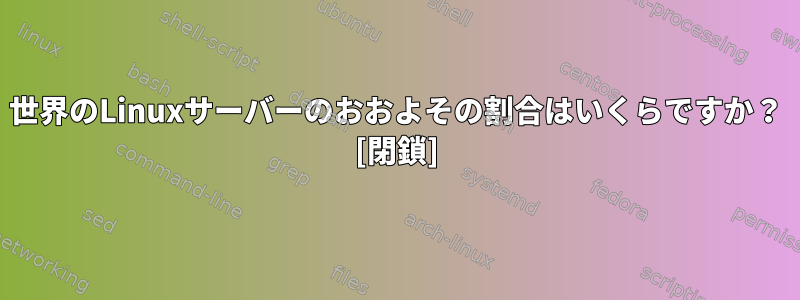 世界のLinuxサーバーのおおよその割合はいくらですか？ [閉鎖]