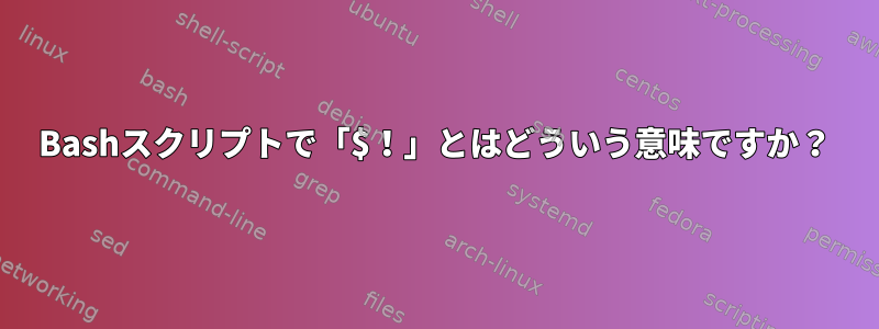 Bashスクリプトで「$！」とはどういう意味ですか？