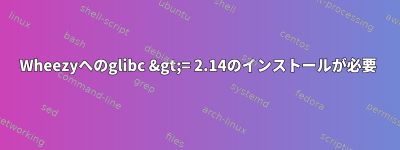 Wheezyへのglibc &gt;= 2.14のインストールが必要