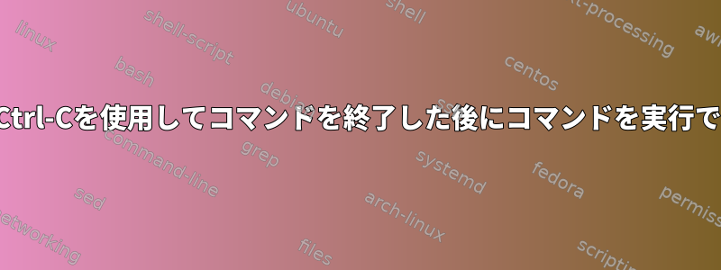 ユーザーがCtrl-Cを使用してコマンドを終了した後にコマンドを実行できますか？