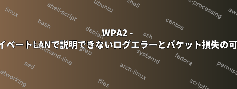 WPA2 - プライベートLANで説明できないログエラーとパケット損失の可能性