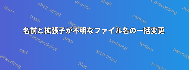 名前と拡張子が不明なファイル名の一括変更