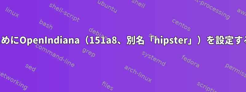 開発のためにOpenIndiana（151a8、別名「hipster」）を設定するには？